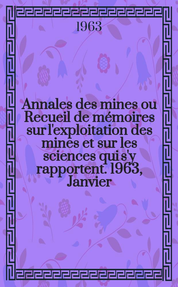Annales des mines ou Recueil de m&eacute;moires sur l'exploitation des mines et sur les sciences qui s'y rapportent. 1963, Janvier
