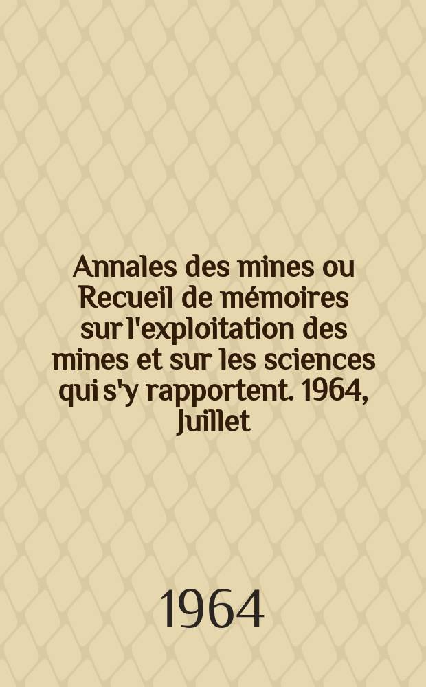 Annales des mines ou Recueil de mémoires sur l'exploitation des mines et sur les sciences qui s'y rapportent. 1964, Juillet