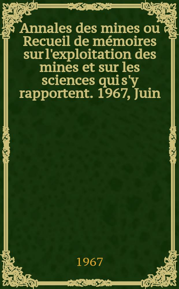 Annales des mines ou Recueil de mémoires sur l'exploitation des mines et sur les sciences qui s'y rapportent. 1967, Juin