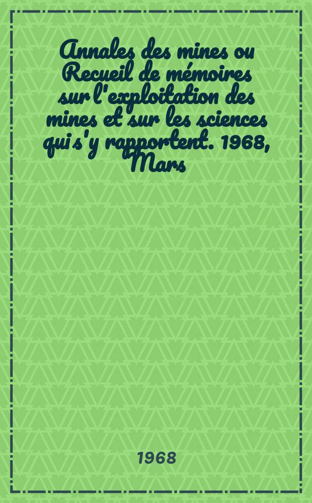 Annales des mines ou Recueil de mémoires sur l'exploitation des mines et sur les sciences qui s'y rapportent. 1968, Mars