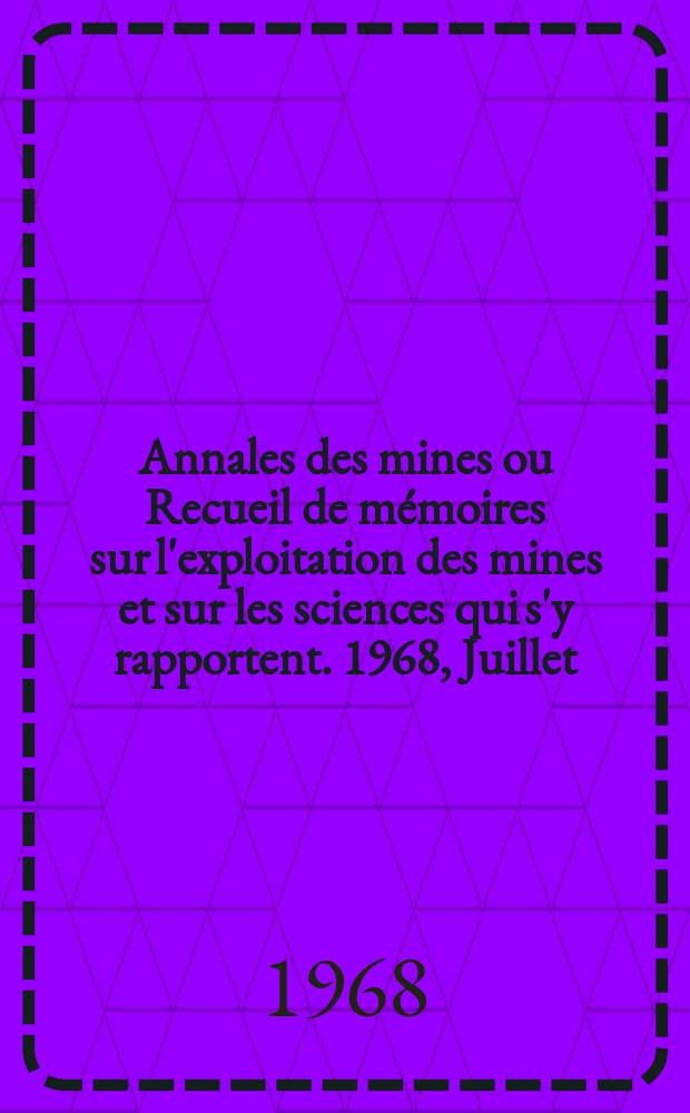 Annales des mines ou Recueil de mémoires sur l'exploitation des mines et sur les sciences qui s'y rapportent. 1968, Juillet