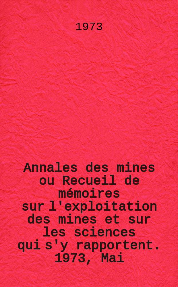 Annales des mines ou Recueil de m&eacute;moires sur l'exploitation des mines et sur les sciences qui s'y rapportent. 1973, Mai