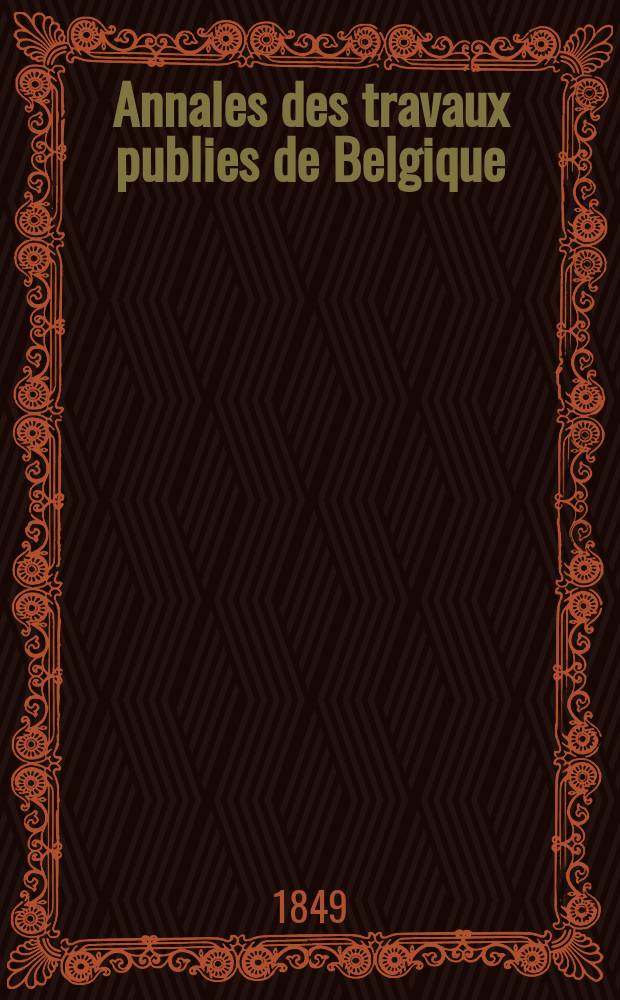 Annales des travaux publies de Belgique : Documents scientifique industriels ou administratifs, concernant l'art des constructions, les voies de communication et l'industrie minérale. T.8