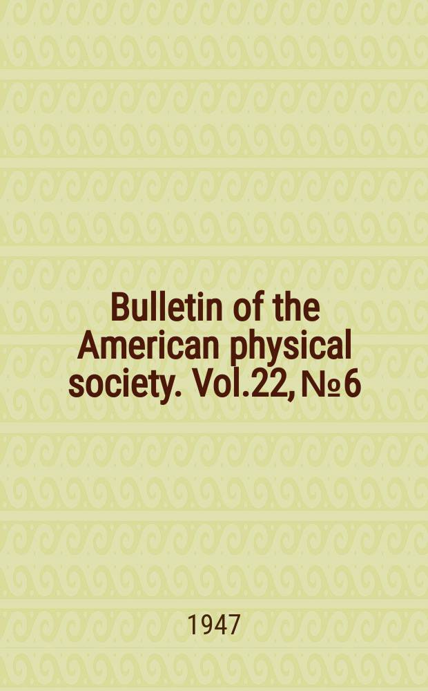 Bulletin of the American physical society. Vol.22, №6