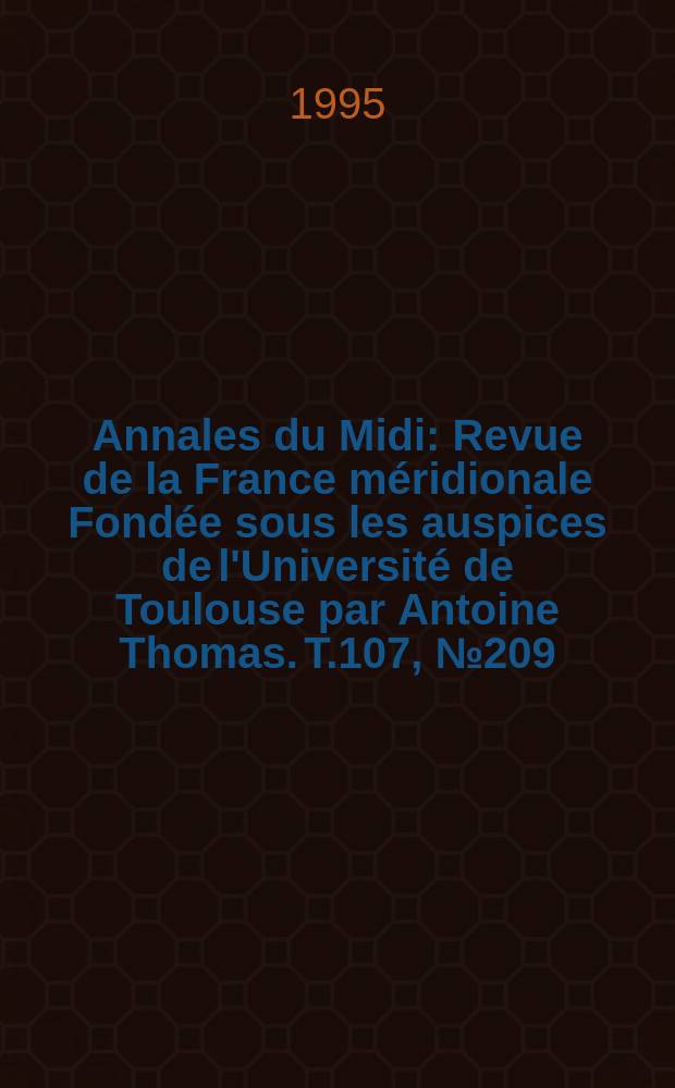 Annales du Midi : Revue de la France méridionale Fondée sous les auspices de l'Université de Toulouse par Antoine Thomas. T.107, №209