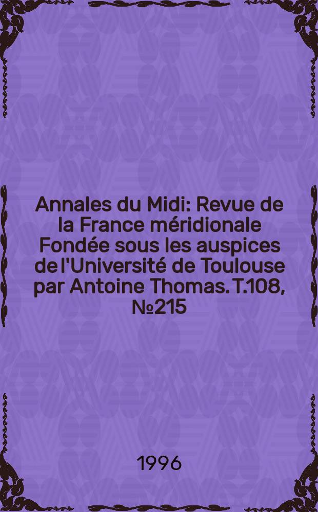 Annales du Midi : Revue de la France méridionale Fondée sous les auspices de l'Université de Toulouse par Antoine Thomas. T.108, №215