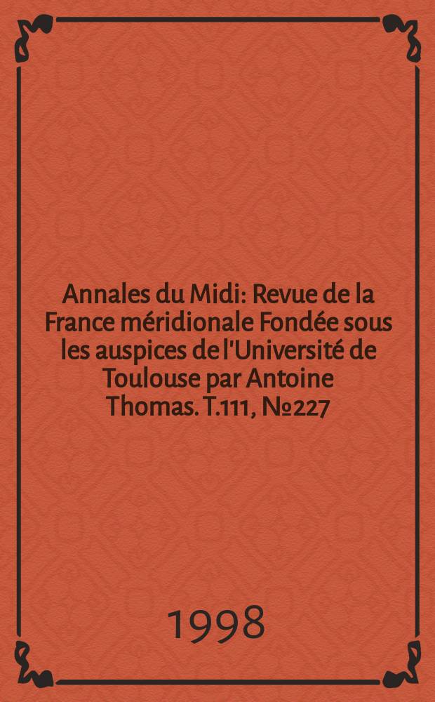 Annales du Midi : Revue de la France méridionale Fondée sous les auspices de l'Université de Toulouse par Antoine Thomas. T.111, №227