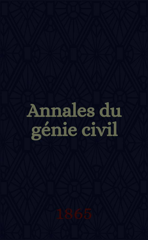 Annales du génie civil : Recueil de mémoires sur les mathématiques pures et appliquée, l'astronomie, les ponts et chaussées, les routes et la navigation maritime et fluviale, l'architecture, les mines, la metallurgie, la chimie, la physique, les arts mécaniques, l'économie industrielle, le génie rural, revue de l'industrie française et étrangère... Année4 1865, T.4, №2