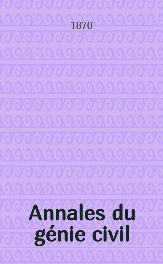 Annales du génie civil : Recueil de mémoires sur les mathématiques pures et appliquée, l'astronomie, les ponts et chaussées, les routes et la navigation maritime et fluviale, l'architecture, les mines, la metallurgie, la chimie, la physique, les arts mécaniques, l'économie industrielle, le génie rural, revue de l'industrie française et étrangère... Année9/10 1870/1871, T.17, №7