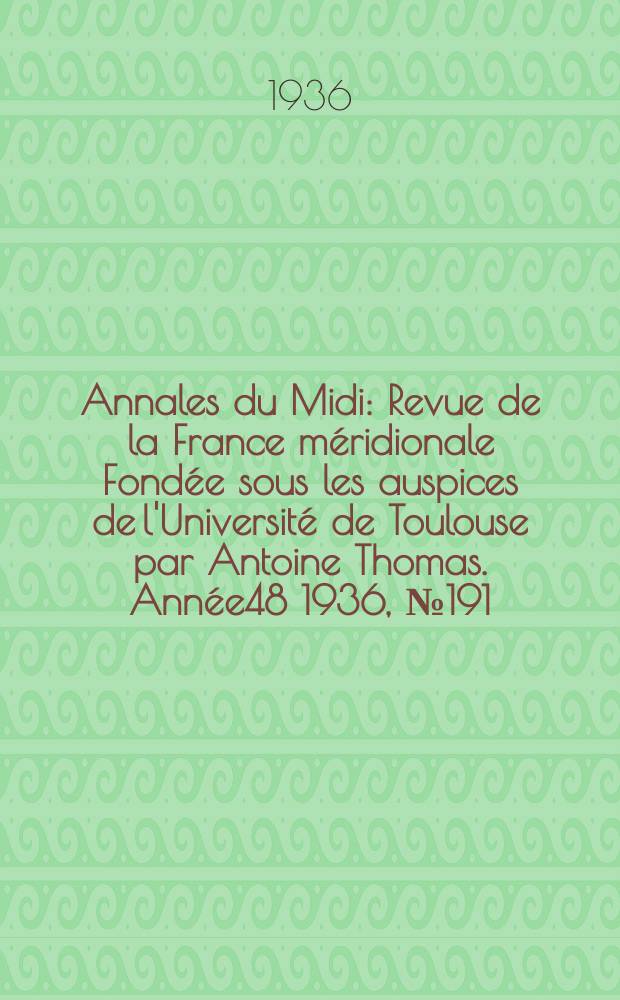 Annales du Midi : Revue de la France m&eacute;ridionale Fond&eacute;e sous les auspices de l'Universit&eacute; de Toulouse par Antoine Thomas. Ann&eacute;e48 1936, №191