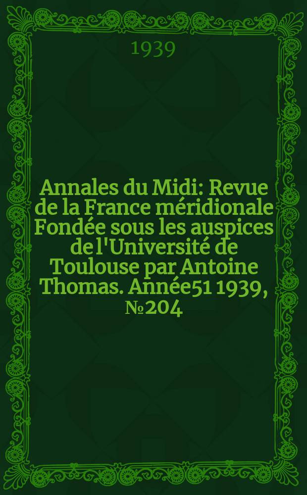 Annales du Midi : Revue de la France m&eacute;ridionale Fond&eacute;e sous les auspices de l'Universit&eacute; de Toulouse par Antoine Thomas. Ann&eacute;e51 1939, №204