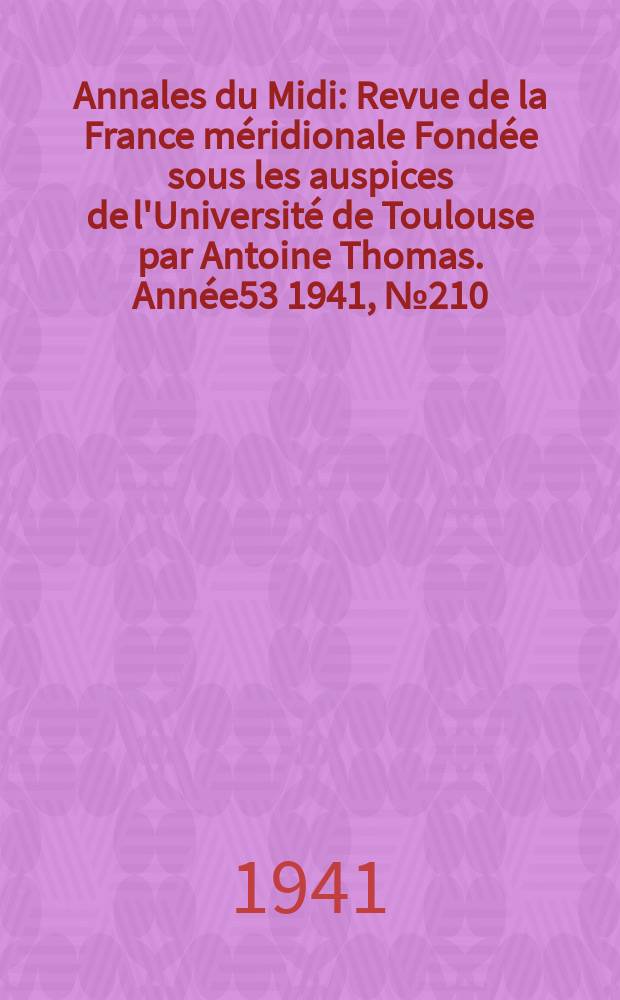 Annales du Midi : Revue de la France méridionale Fondée sous les auspices de l'Université de Toulouse par Antoine Thomas. Année53 1941, №210