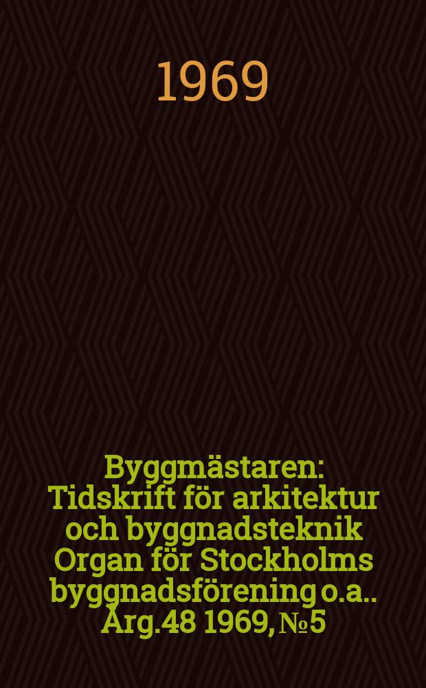 Byggmästaren : Tidskrift för arkitektur och byggnadsteknik Organ för Stockholms byggnadsförening [o.a.]. Årg.48 1969, №5
