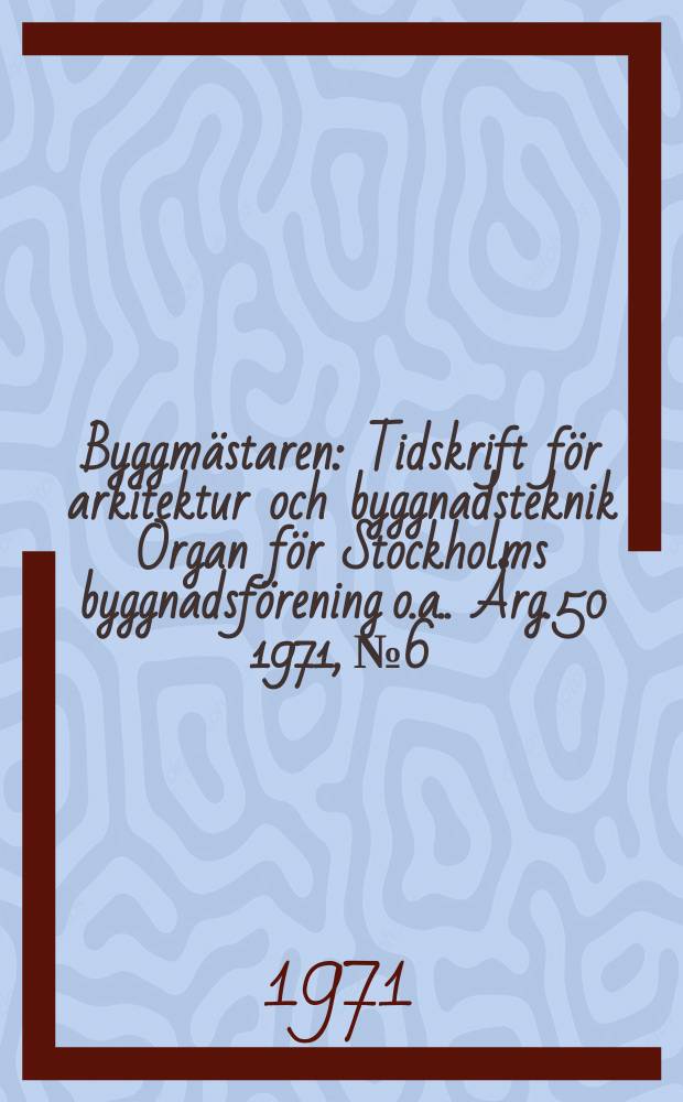 Byggmästaren : Tidskrift för arkitektur och byggnadsteknik Organ för Stockholms byggnadsförening [o.a.]. Årg.50 1971, №6