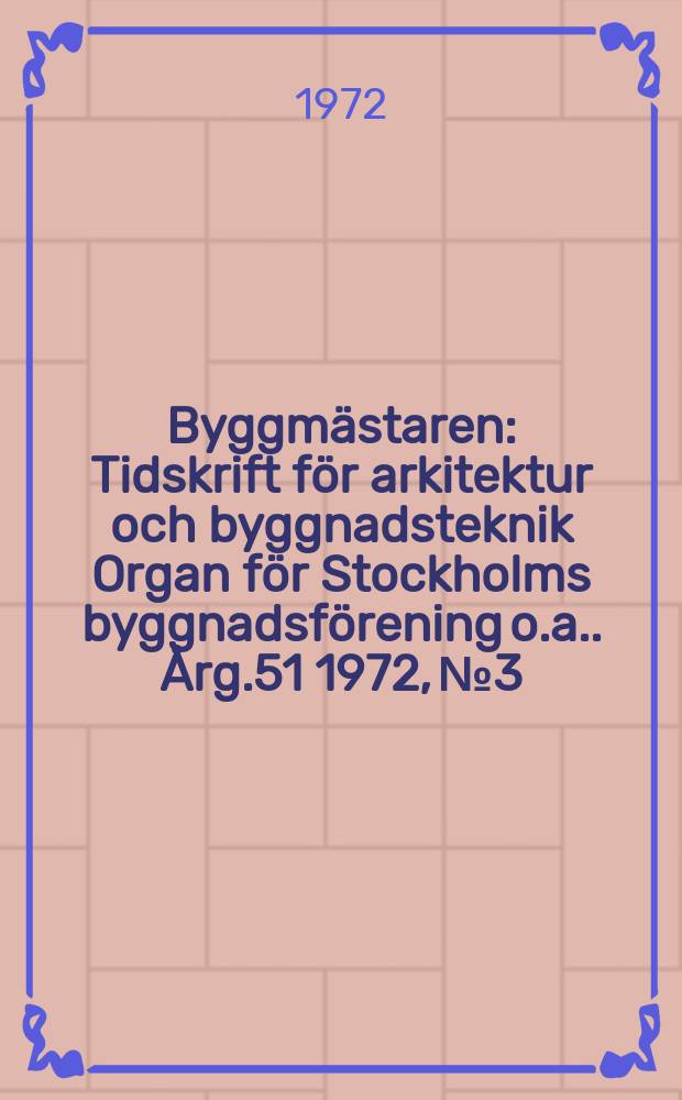 Byggmästaren : Tidskrift för arkitektur och byggnadsteknik Organ för Stockholms byggnadsförening [o.a.]. Årg.51 1972, №3