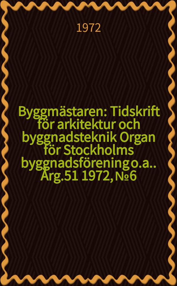 Byggmästaren : Tidskrift för arkitektur och byggnadsteknik Organ för Stockholms byggnadsförening [o.a.]. Årg.51 1972, №6