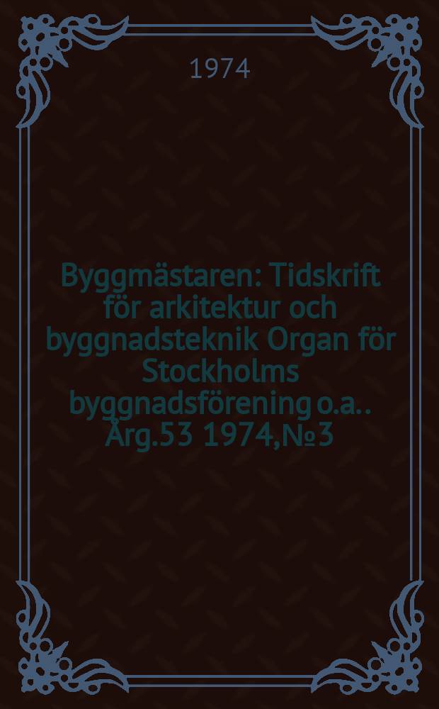 Byggmästaren : Tidskrift för arkitektur och byggnadsteknik Organ för Stockholms byggnadsförening [o.a.]. Årg.53 1974, №3