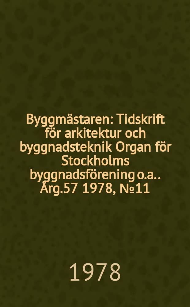 Byggmästaren : Tidskrift för arkitektur och byggnadsteknik Organ för Stockholms byggnadsförening [o.a.]. Årg.57 1978, №11