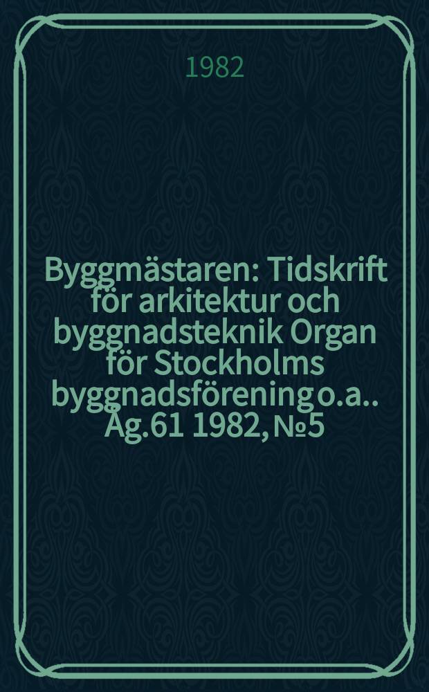 Byggmästaren : Tidskrift för arkitektur och byggnadsteknik Organ för Stockholms byggnadsförening [o.a.]. Åg.61 1982, №5