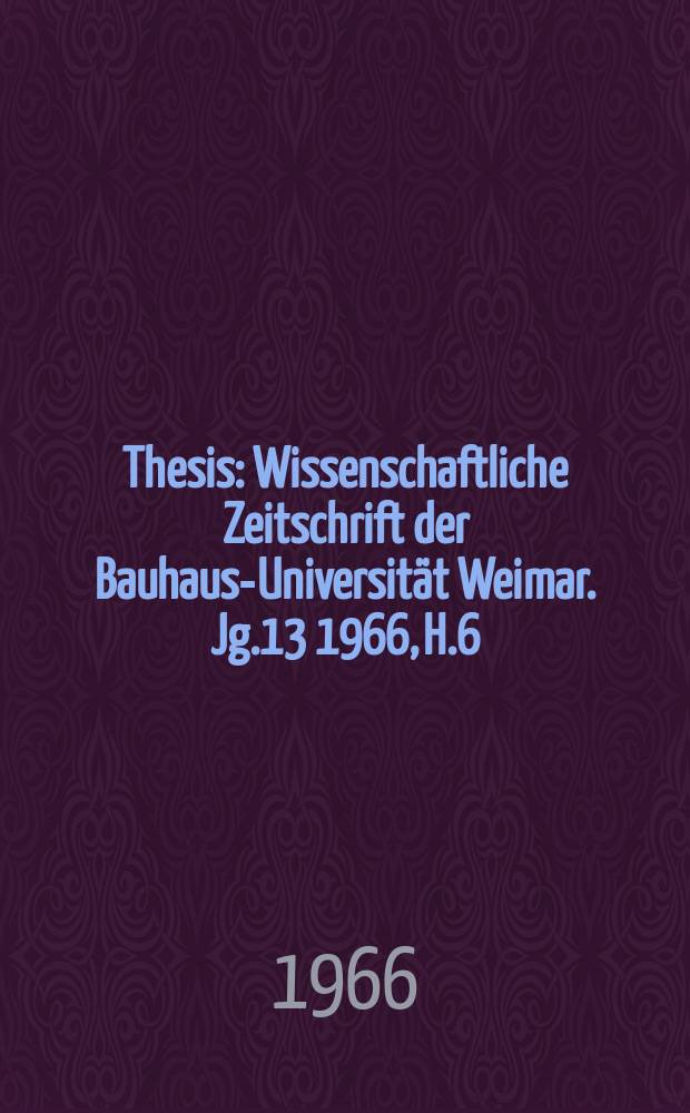Thesis : Wissenschaftliche Zeitschrift der Bauhaus-Universität Weimar. Jg.13 1966, H.6