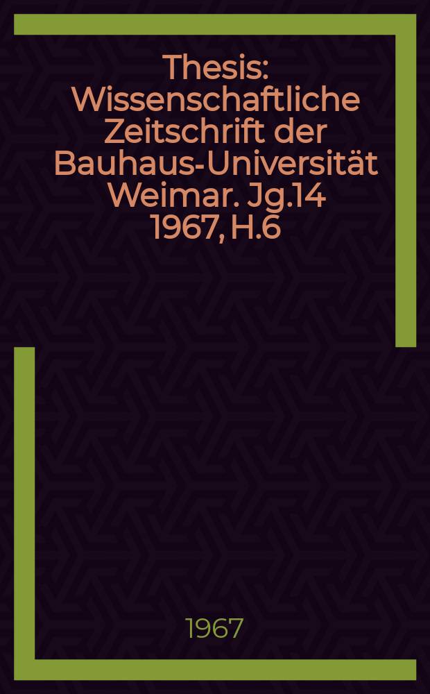 Thesis : Wissenschaftliche Zeitschrift der Bauhaus-Universit&auml;t Weimar. Jg.14 1967, H.6
