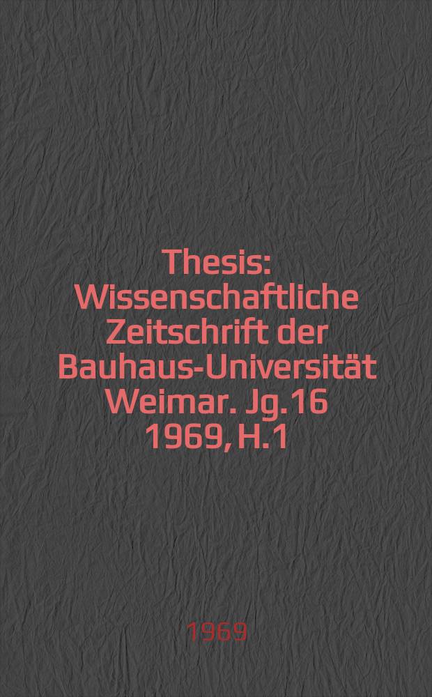 Thesis : Wissenschaftliche Zeitschrift der Bauhaus-Universität Weimar. Jg.16 1969, H.1