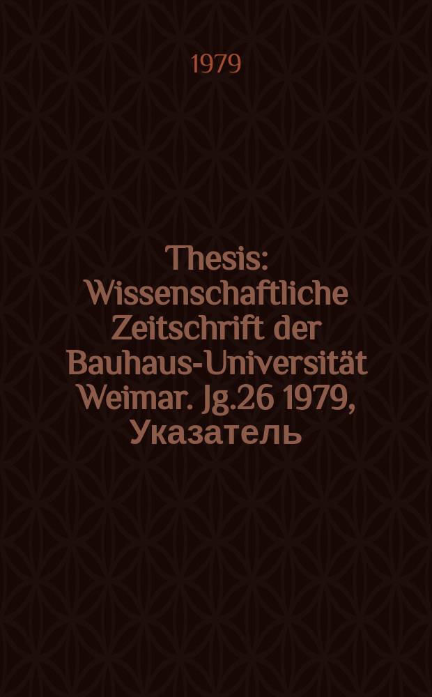 Thesis : Wissenschaftliche Zeitschrift der Bauhaus-Universität Weimar. Jg.26 1979, Указатель