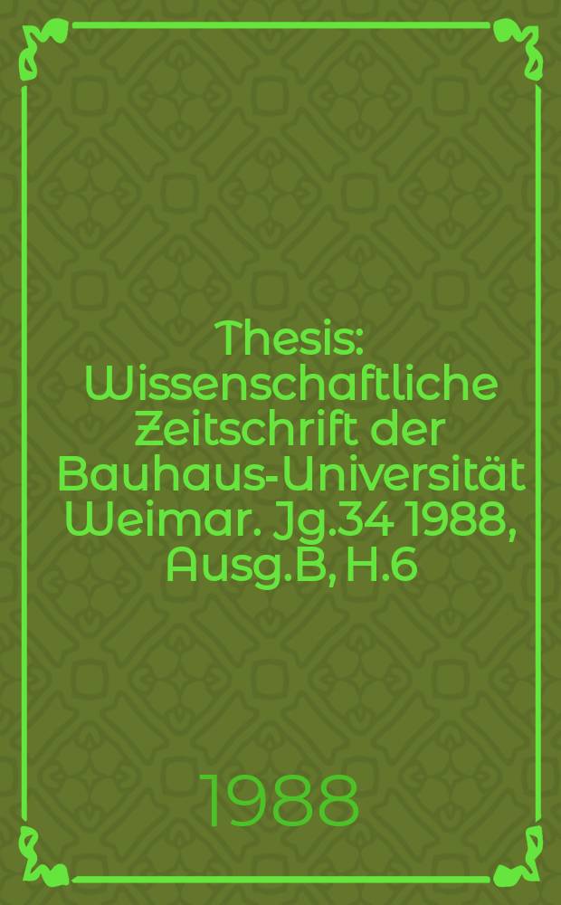 Thesis : Wissenschaftliche Zeitschrift der Bauhaus-Universität Weimar. Jg.34 1988, Ausg.B, H.6