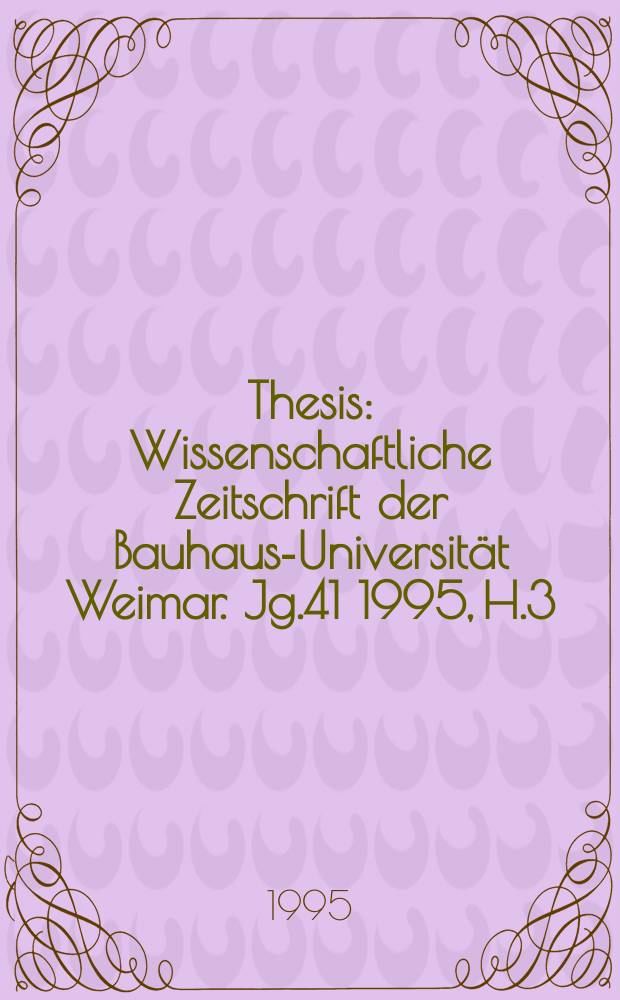 Thesis : Wissenschaftliche Zeitschrift der Bauhaus-Universit&auml;t Weimar. Jg.41 1995, H.3