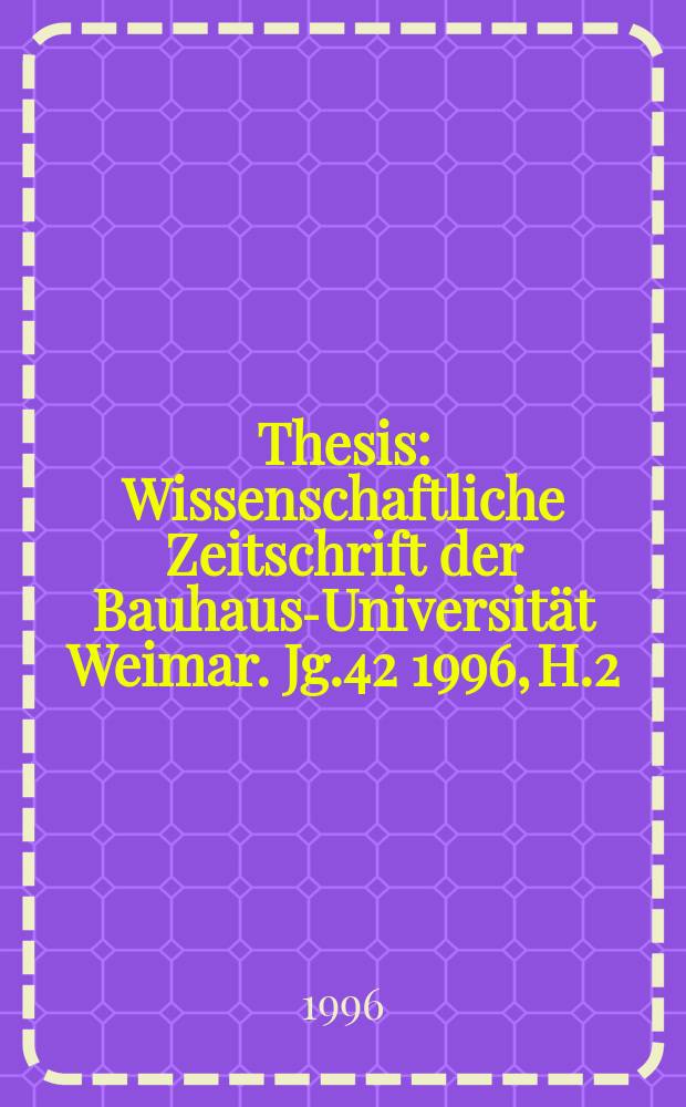 Thesis : Wissenschaftliche Zeitschrift der Bauhaus-Universität Weimar. Jg.42 1996, H.2