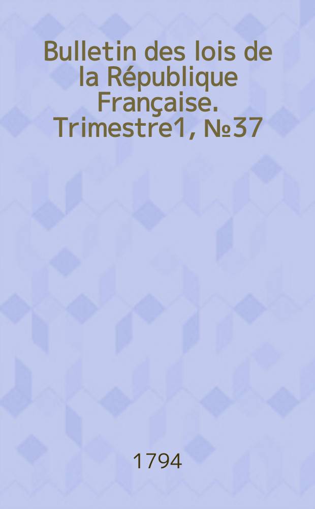 Bulletin des lois de la R&eacute;publique Fran&ccedil;aise. Trimestre1, №37
