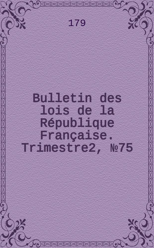 Bulletin des lois de la République Française. Trimestre2, №75