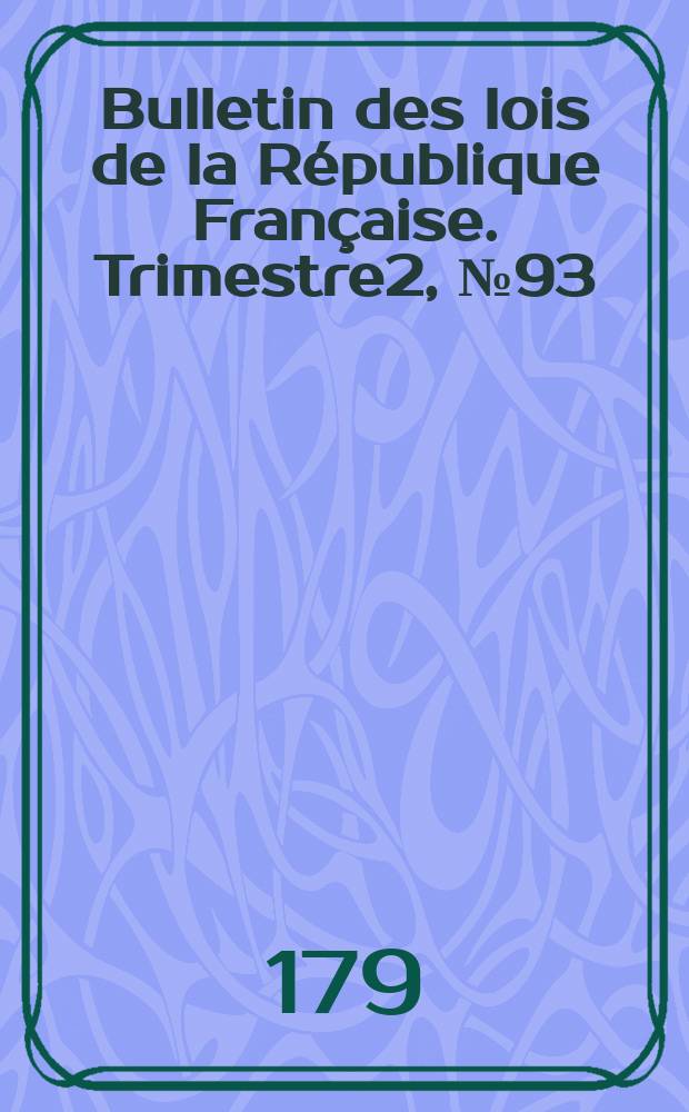 Bulletin des lois de la R&eacute;publique Fran&ccedil;aise. Trimestre2, №93