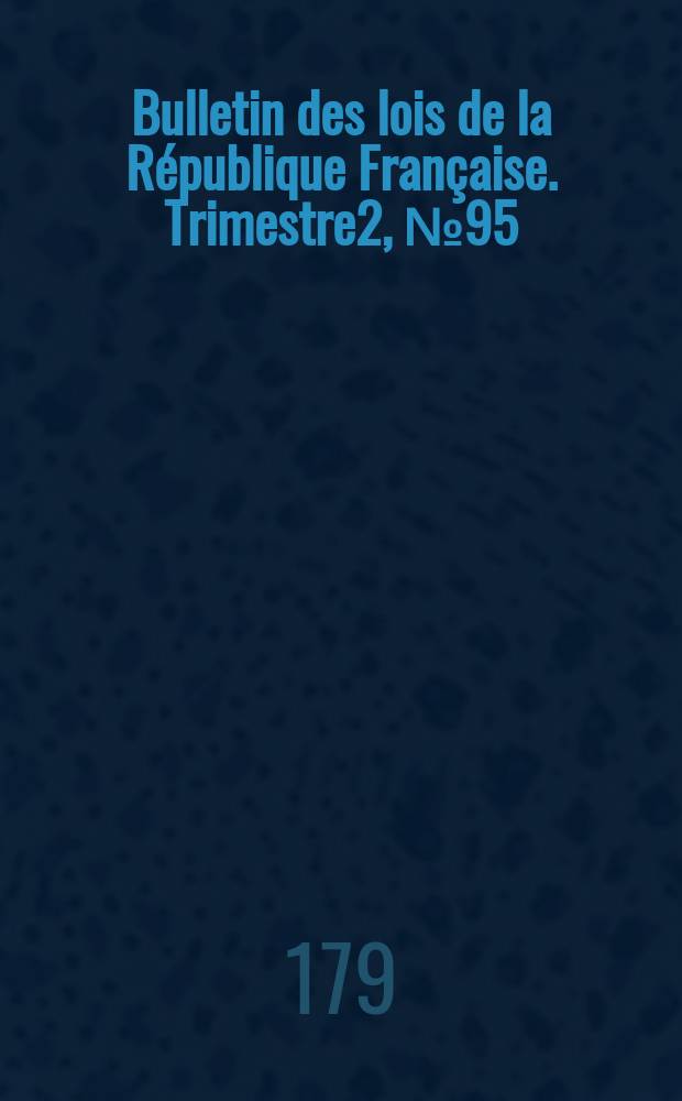 Bulletin des lois de la République Française. Trimestre2, №95