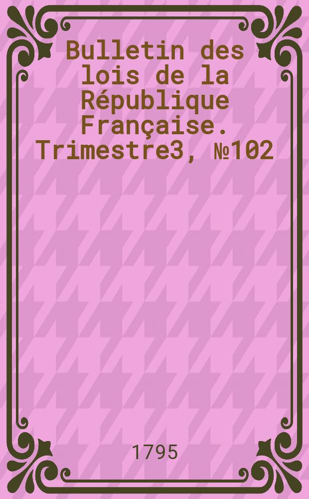 Bulletin des lois de la République Française. Trimestre3, №102