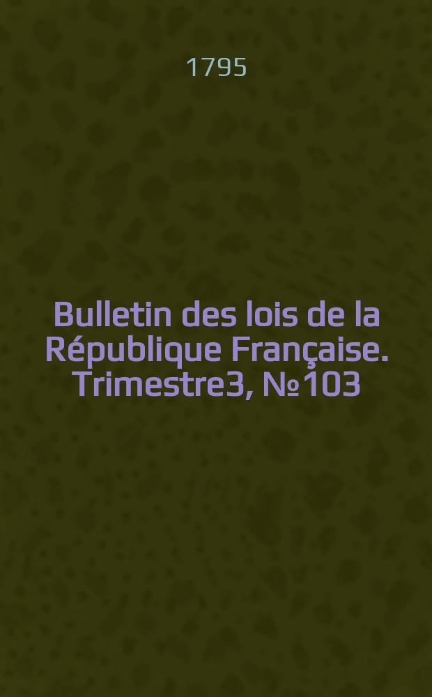 Bulletin des lois de la République Française. Trimestre3, №103