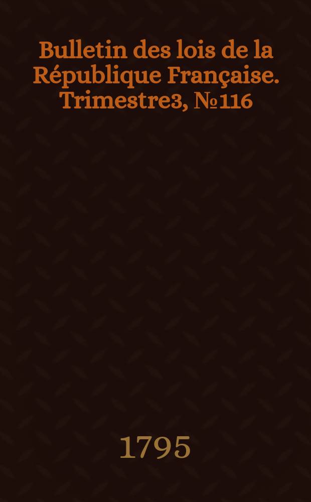 Bulletin des lois de la République Française. Trimestre3, №116