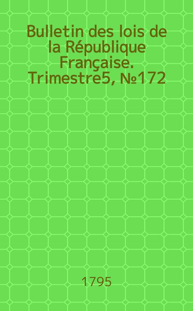 Bulletin des lois de la République Française. Trimestre5, №172