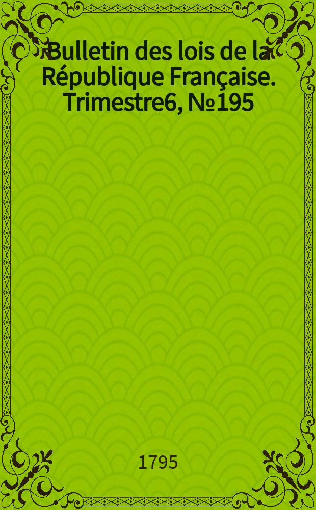 Bulletin des lois de la République Française. Trimestre6, №195