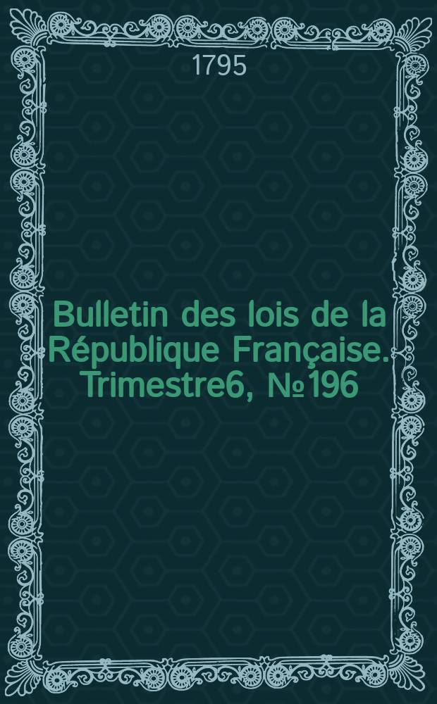 Bulletin des lois de la République Française. Trimestre6, №196