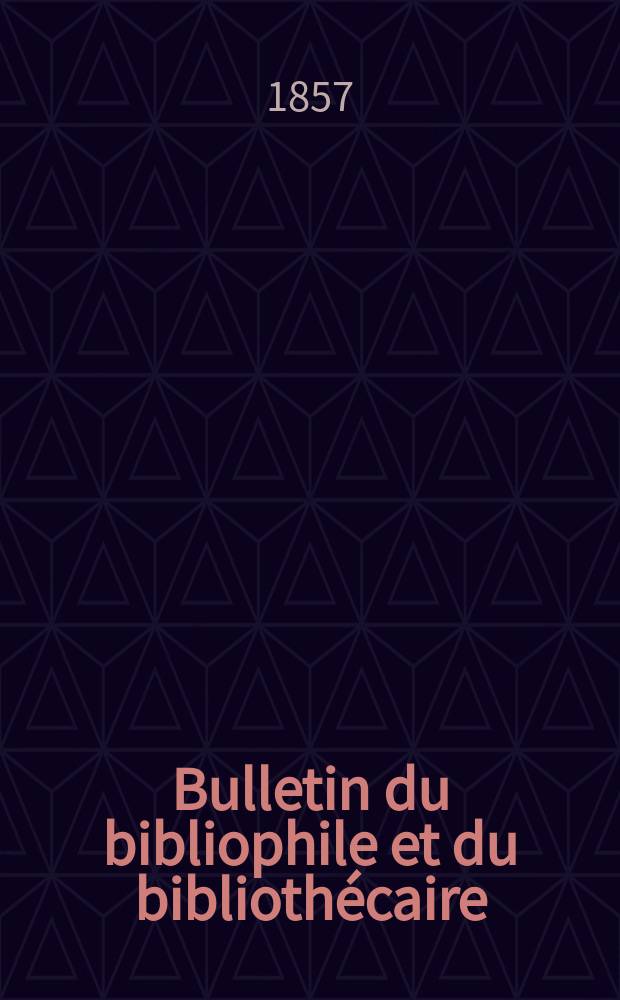Bulletin du bibliophile et du bibliothécaire : Revue mensuelle contenant des notices bibliographiques, philologiques, historiques, littéraires et le catalogue raisonné des livres de l’éditeur. Sér.13, Février