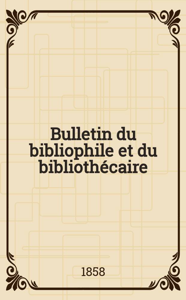 Bulletin du bibliophile et du bibliothécaire : Revue mensuelle contenant des notices bibliographiques, philologiques, historiques, littéraires et le catalogue raisonné des livres de l’éditeur. Sér.13, Juillet