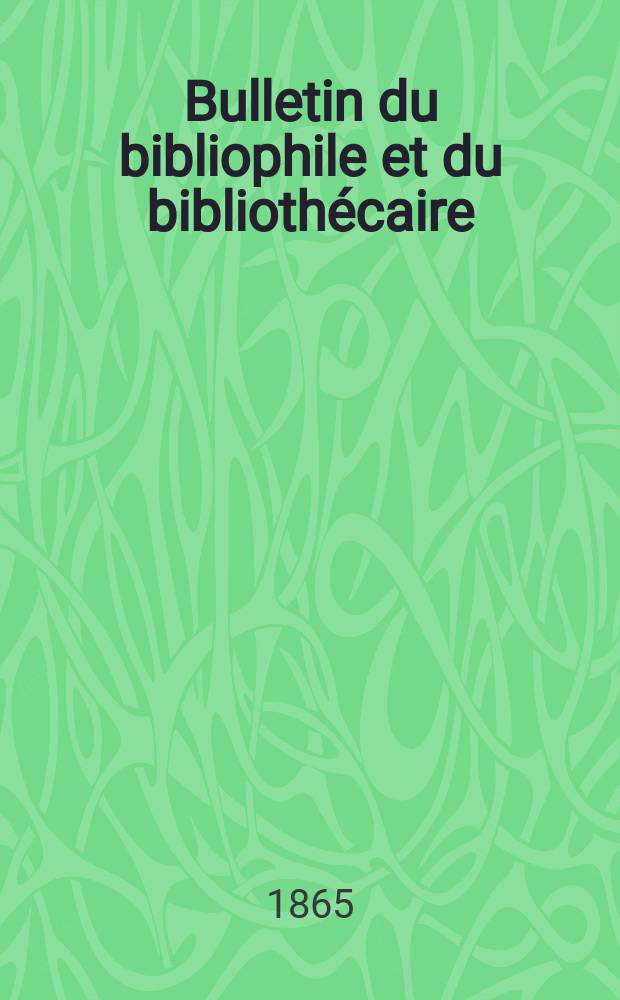 Bulletin du bibliophile et du biblioth&eacute;caire : Revue mensuelle contenant des notices bibliographiques, philologiques, historiques, litt&eacute;raires et le catalogue raisonn&eacute; des livres de l&rsquo;&eacute;diteur. S&eacute;r.17