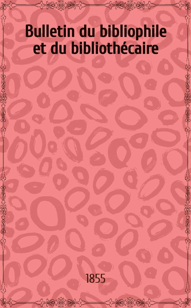 Bulletin du bibliophile et du bibliothécaire : Revue mensuelle contenant des notices bibliographiques, philologiques, historiques, littéraires et le catalogue raisonné des livres de l’éditeur. Sér.12, Octobre