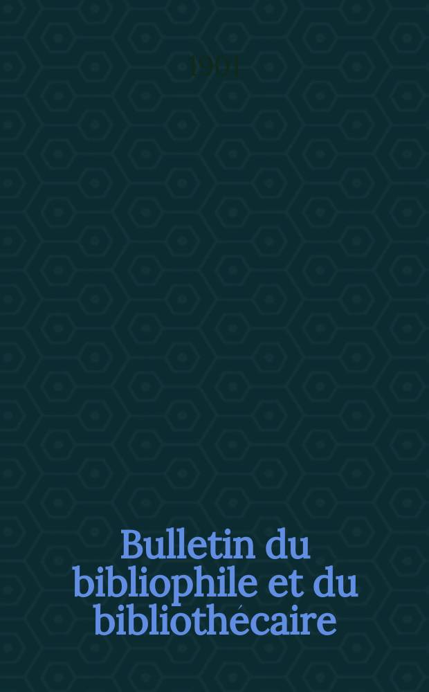 Bulletin du bibliophile et du bibliothécaire : Revue mensuelle contenant des notices bibliographiques, philologiques, historiques, littéraires et le catalogue raisonné des livres de l’éditeur. [Année 68] 1901
