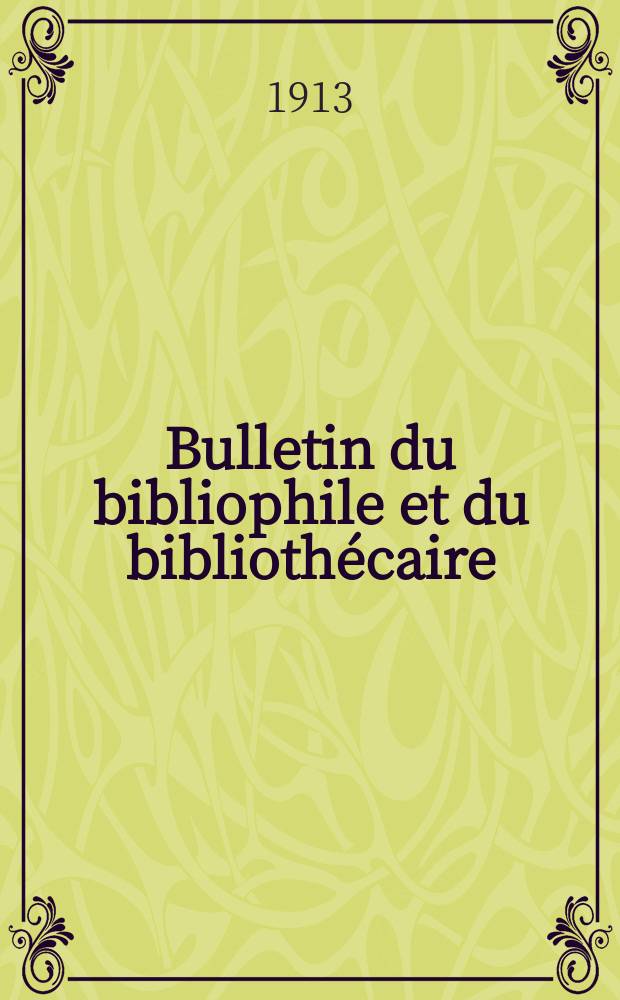 Bulletin du bibliophile et du biblioth&eacute;caire : Revue mensuelle contenant des notices bibliographiques, philologiques, historiques, litt&eacute;raires et le catalogue raisonn&eacute; des livres de l&rsquo;&eacute;diteur. [Ann&eacute;e 80] 1913, №3