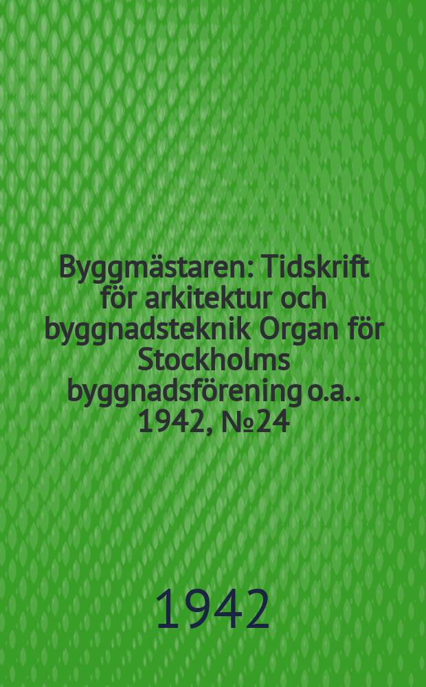Byggmästaren : Tidskrift för arkitektur och byggnadsteknik Organ för Stockholms byggnadsförening [o.a.]. 1942, №24