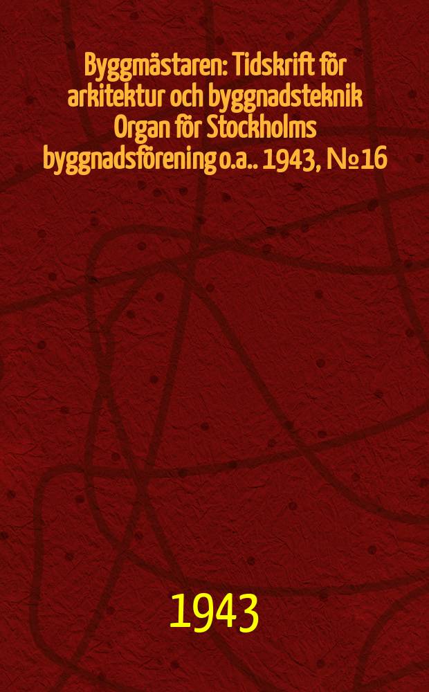 Byggmästaren : Tidskrift för arkitektur och byggnadsteknik Organ för Stockholms byggnadsförening [o.a.]. 1943, №16