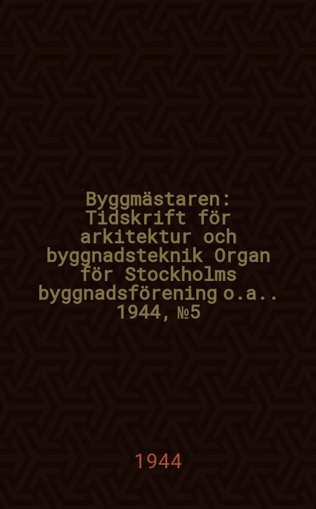 Byggmästaren : Tidskrift för arkitektur och byggnadsteknik Organ för Stockholms byggnadsförening [o.a.]. 1944, №5