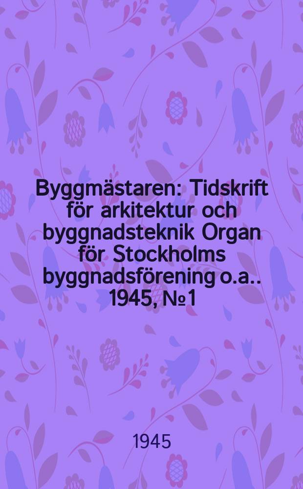 Byggmästaren : Tidskrift för arkitektur och byggnadsteknik Organ för Stockholms byggnadsförening [o.a.]. 1945, №1